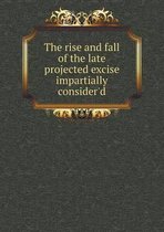 The rise and fall of the late projected excise impartially consider'd
