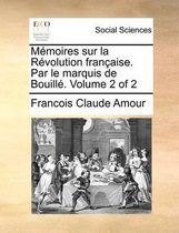 Memoires Sur La Revolution Francaise. Par Le Marquis de Bouille. Volume 2 of 2