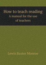 How to teach reading A manual for the use of teachers