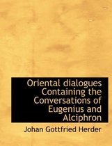 Oriental Dialogues Containing the Conversations of Eugenius and Alciphron