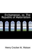 Erchomenon, Or, the Republic of Materialism