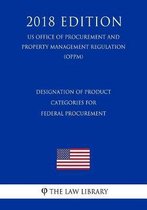 Designation of Product Categories for Federal Procurement (Us Office of Procurement and Property Management Regulation) (Oppm) (2018 Edition)