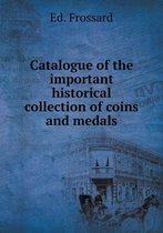 Catalogue of the important historical collection of coins and medals