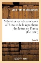 M�moires Secrets Pour Servir � l'Histoire de la R�publique Des Lettres En France Tome 30