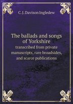 The ballads and songs of Yorkshire transcribed from private manuscripts, rare broadsides, and scarce publications