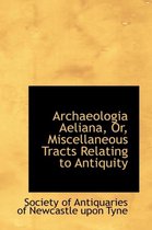 Archaeologia Aeliana, Or, Miscellaneous Tracts Relating to Antiquity