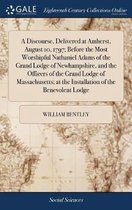 A Discourse, Delivered at Amherst, August 10, 1797; Before the Most Worshipful Nathaniel Adams of the Grand Lodge of Newhampshire, and the Officers of the Grand Lodge of Massachusetts; At the