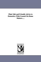 Plain Talk and Friendly Advice to Domestics; With Counsel On Home Matters. ...