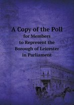 A Copy of the Poll for Members to Represent the Borough of Leicester in Parliament