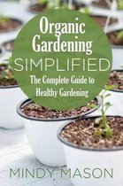 Organic Gardening Simplified the Complete Guide to Healthy Gardening