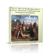 Wilson's Tales of The Borders and of Scotland: Historical, Traditionary and Imaginative (Complete)