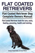 Flat Coated Retrievers. Flat Coated Retriever Dog Complete Owners Manual. Flat Coated Retriever book for care, costs, feeding, grooming, health and training.
