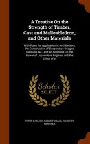 A Treatise on the Strength of Timber, Cast and Malleable Iron, and Other Materials