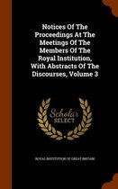 Notices of the Proceedings at the Meetings of the Members of the Royal Institution, with Abstracts of the Discourses, Volume 3