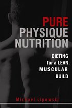 Pure Physique Nutrition: Dieting for a Lean, Muscular Build