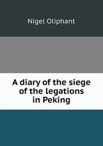 A diary of the siege of the legations in Peking