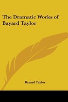 The Dramatic Works Of Bayard Taylor