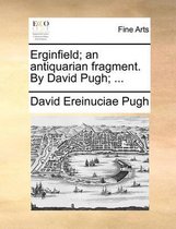 Erginfield; an antiquarian fragment. By David Pugh; ...
