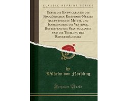 Ueber Die Entwickelung Des Französischen Eisenbahn-Netzes Angewendeten Mittel Und Insbesondere Die Verträge, Betreffend Die Staatsgarantie Und Die Theilung Des Reinerträgnisses (Classic Reprint)