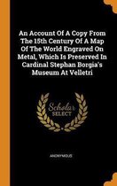An Account of a Copy from the 15th Century of a Map of the World Engraved on Metal, Which Is Preserved in Cardinal Stephan Borgia's Museum at Velletri