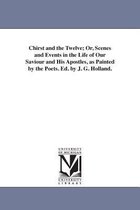 Chirst and the Twelve; Or, Scenes and Events in the Life of Our Saviour and His Apostles, as Painted by the Poets. Ed. by J. G. Holland.