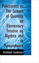 Pelicotetics or the Science of Quantity an Elementary Treatise on Algebra and Its Groundwork