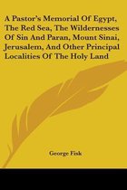 A Pastor's Memorial of Egypt, the Red Sea, the Wildernesses of Sin and Paran, Mount Sinai, Jerusalem, and Other Principal Localities of the Holy Land