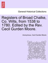 Registers of Broad Chalke, Co. Wilts, from 1538 to 1780. Edited by the REV. Cecil Gurden Moore.