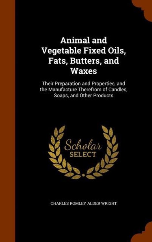 Animal and Vegetable Fixed Oils, Fats, Butters, and Waxes, C. R. Alder
