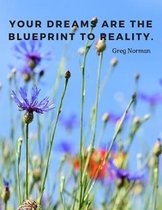 Your dreams are the blueprint to reality.