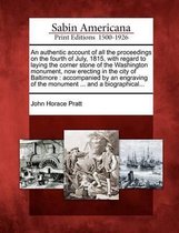 An Authentic Account of All the Proceedings on the Fourth of July, 1815, with Regard to Laying the Corner Stone of the Washington Monument, Now Erecting in the City of Baltimore