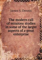 The modern call of missions studies in some of the larger aspects of a great enterprise