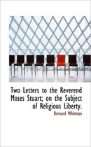 Two Letters to the Reverend Moses Stuart; On the Subject of Religious Liberty.
