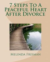 7 Steps to a Peaceful Heart After Divorce