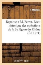 Reponse A M. Ferrer. Recit Historique Des Operations de La 2e Legion Du Rhone Pendant La Guerre