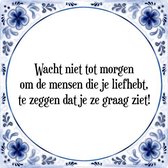 Tegeltje met Spreuk (Tegeltjeswijsheid): Wacht niet tot morgen om de mensen die je liefhebt, te zeggen dat je ze graag ziet! + Kado verpakking & Plakhanger