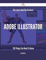 The Latest And The Greatest Adobe Illustrator - 126 Things You Need To Know