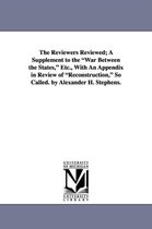 The Reviewers Reviewed; A Supplement to the War Between the States, Etc., with an Appendix in Review of Reconstruction, So Called. by Alexander H. Ste