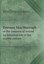 Dermot MacMorrogh or the conquest of Ireland an historical tale of the twelfth century