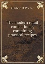 The Modern Retail Confectioner, Containing Practical Recipes