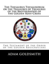 The Thesaurus Thesaurorum or the Treasures of Treasures of the Brotherhood of the Golden Rosy-Cross