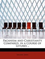 Paganism and Christianty Compared, in a Course of Letures ..