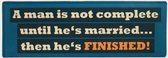 Tekstbord metaal, met tekst: A man is not complete until he's married... then he's finished!
