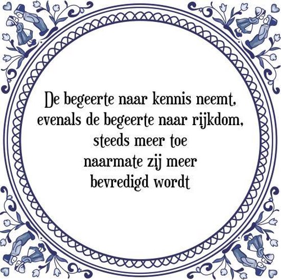 Tegeltje met Spreuk (Tegeltjeswijsheid) De begeerte naar kennis neemt, evenals de... Tegeltje met Spreuk (Tegeltjeswijsheid) De begeerte naar kennis neemt, evenals de...
