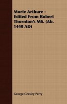 Morte Arthure - Edited From Robert Thornton's MS. (Ab. 1440 AD)