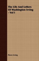 The Life And Letters Of Washington Irving - Vol I