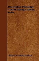 Descriptive Ethnology - Vol II. Europe, Africa, India