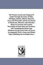 The Western Tourist and Emigrant's Guide Through the States of Ohio, Michigan, Indiana, Illinois, Missouri, Iowa, and Wisconsin, and the Territories O