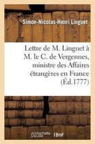 Lettre de M. Linguet A M. Le C. de Vergennes, Ministre Des Affaires Etrangeres En France