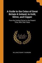 A Guide to the Coins of Great Britain & Ireland, in Gold, Silver, and Copper